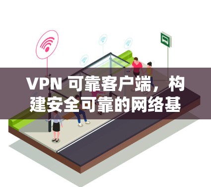 VPN 可靠客户端，构建安全可靠的网络基础设施