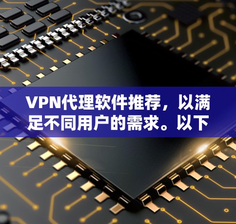VPN代理软件推荐,以满足不同用户的需求。以下是一些可靠且高效的VPN代理推荐,涵盖多点代理、流媒体代理和视频加密代理等类型 VPN代理软件推荐,以满足不同用户的需求。以下是一些可靠且高效的VPN代理推荐,涵盖多点代理、流媒体代理和视频加密代理等类型