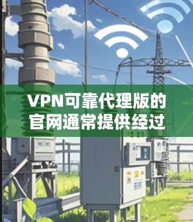 VPN可靠代理版的官网通常提供经过严格测试和认证的服务器,确保安全性和稳定性。以下是一些可靠的技术网站,供您参考 VPN可靠代理版的官网通常提供经过严格测试和认证的服务器,确保安全性和稳定性。以下是一些可靠的技术网站,供您参考