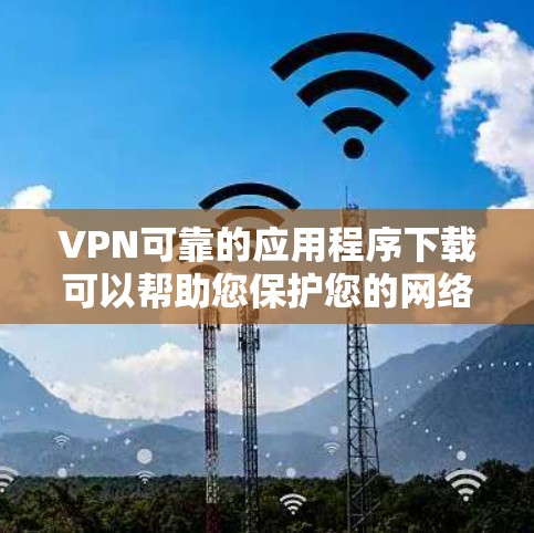 VPN可靠的应用程序下载可以帮助您保护您的网络隐私并访问安全的网络服务。以下是一些可靠的VPN软件和网络访问工具 VPN可靠的应用程序下载可以帮助您保护您的网络隐私并访问安全的网络服务。以下是一些可靠的VPN软件和网络访问工具