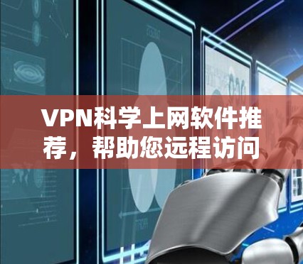 VPN科学上网软件推荐,帮助您远程访问远程服务器和学习资源。以下是几种可靠的选择,涵盖不同需求的用户 VPN科学上网软件推荐,帮助您远程访问远程服务器和学习资源。以下是几种可靠的选择,涵盖不同需求的用户