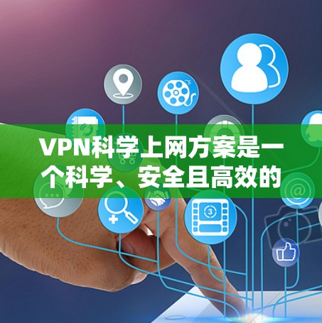 VPN科学上网方案是一个科学、安全且高效的方式来获取网络资源，适用于科研、学术、商业等多个场景。以下是一个科学的VPN科学上网方案，涵盖配置、使用和注意事项