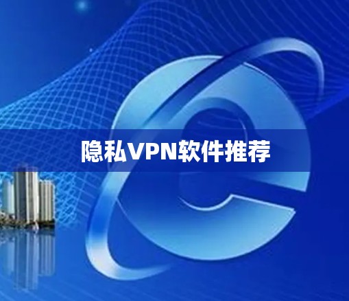 隐私VPN软件推荐 隐私VPN软件推荐