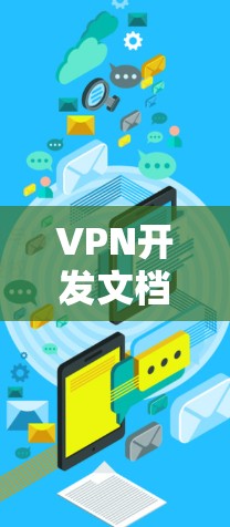 VPN开发文档的结构和内容通常包括以下几个主要部分 VPN开发文档的结构和内容通常包括以下几个主要部分