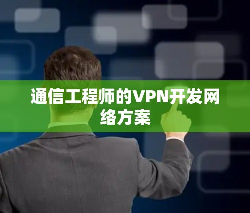 通信工程师的VPN开发网络方案 通信工程师的VPN开发网络方案