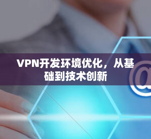 VPN开发环境优化,从基础到技术创新 VPN开发环境优化,从基础到技术创新