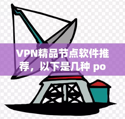 VPN精品节点软件推荐，以下是几种 popular 的VPN软件推荐，涵盖苹果、Android、MacOS 和 Web 站点