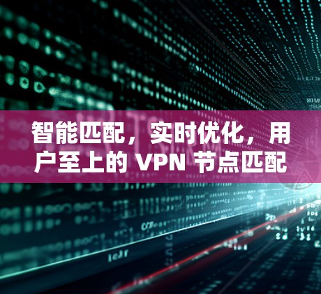 智能匹配,实时优化,用户至上的 VPN 节点匹配体验 智能匹配,实时优化,用户至上的 VPN 节点匹配体验