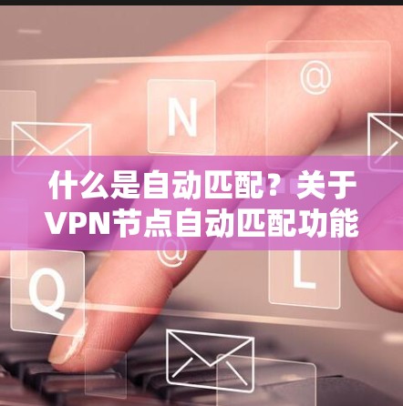 什么是自动匹配?关于VPN节点自动匹配功能的探讨 什么是自动匹配?关于VPN节点自动匹配功能的探讨