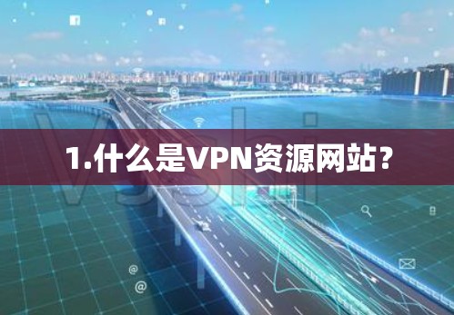 1.什么是VPN资源网站? 1.什么是VPN资源网站?