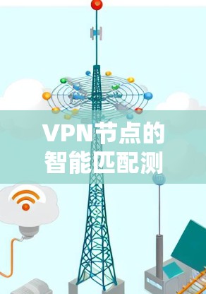 VPN节点的智能匹配测试旨在评估和优化VPN网络中的节点之间的连接安全性和可靠性。以下是关于VPN节点智能匹配测试的一些关键信息和步骤 VPN节点的智能匹配测试旨在评估和优化VPN网络中的节点之间的连接安全性和可靠性。以下是关于VPN节点智能匹配测试的一些关键信息和步骤