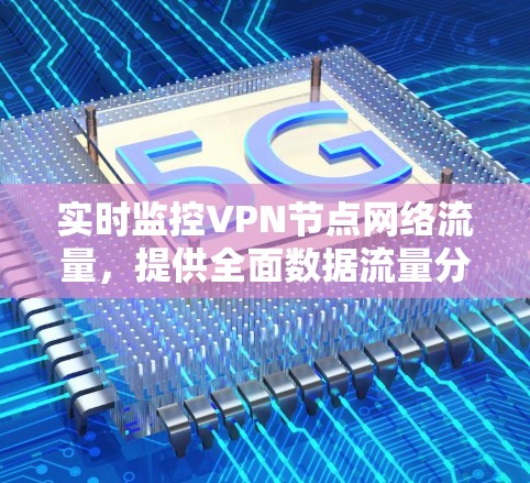 实时监控VPN节点网络流量,提供全面数据流量分析和实时监控服务 实时监控VPN节点网络流量,提供全面数据流量分析和实时监控服务