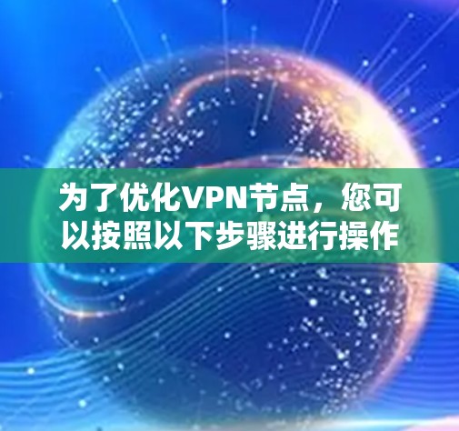 为了优化VPN节点,您可以按照以下步骤进行操作 为了优化VPN节点,您可以按照以下步骤进行操作