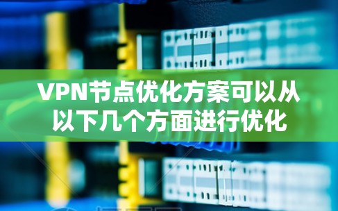 VPN节点优化方案可以从以下几个方面进行优化 VPN节点优化方案可以从以下几个方面进行优化