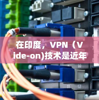 在印度,VPN(Vide-on)技术是近年来发展迅速的一种网络服务,用户可以通过VPN连接到其他国家的互联网,以获取必要的信息和资源。印度的VPN节点主要包括 在印度,VPN(Vide-on)技术是近年来发展迅速的一种网络服务,用户可以通过VPN连接到其他国家的互联网,以获取必要的信息和资源。印度的VPN节点主要包括