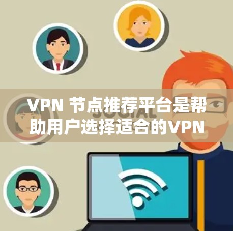 VPN 节点推荐平台是帮助用户选择适合的VPN服务的工具,以下是系统性地整理后的建议 VPN 节点推荐平台是帮助用户选择适合的VPN服务的工具,以下是系统性地整理后的建议