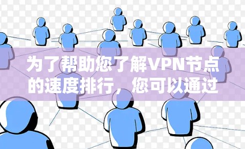 为了帮助您了解VPN节点的速度排行，您可以通过以下途径获取相关信息