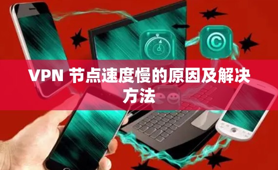 VPN 节点速度慢的原因及解决方法 VPN 节点速度慢的原因及解决方法