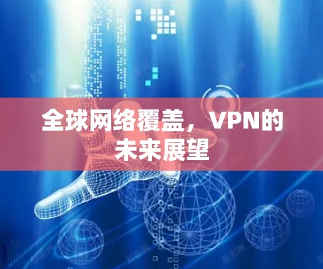 全球网络覆盖,VPN的未来展望 全球网络覆盖,VPN的未来展望