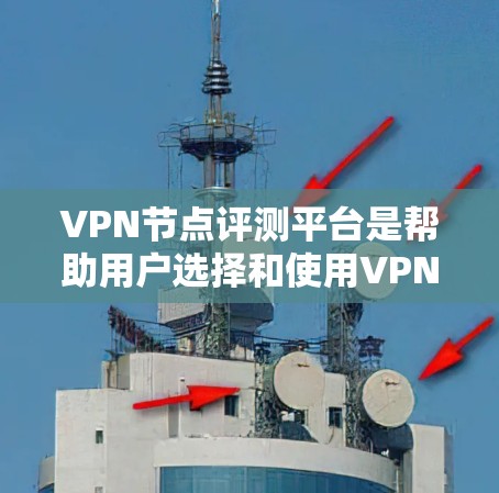 VPN节点评测平台是帮助用户选择和使用VPN服务器的重要工具。以下是一个结构化的评价和推荐 VPN节点评测平台是帮助用户选择和使用VPN服务器的重要工具。以下是一个结构化的评价和推荐