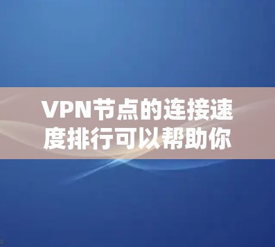 VPN节点的连接速度排行可以帮助你评估节点的负载情况、优化网络配置、或者进行网络优化。以下是一些可能的VPN节点连接速度排行,以及如何分析和评估这些数据 VPN节点的连接速度排行可以帮助你评估节点的负载情况、优化网络配置、或者进行网络优化。以下是一些可能的VPN节点连接速度排行,以及如何分析和评估这些数据