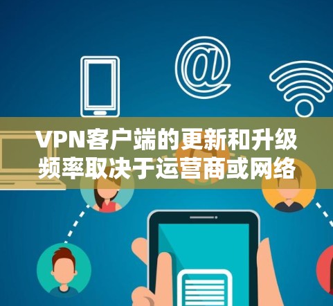 VPN客户端的更新和升级频率取决于运营商或网络公司的需求。截至223年,全球最大的VPN平台包括 VPN客户端的更新和升级频率取决于运营商或网络公司的需求。截至223年,全球最大的VPN平台包括