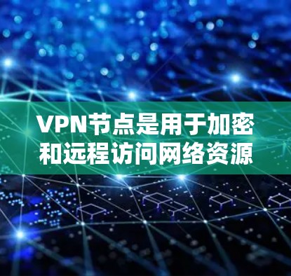 VPN节点是用于加密和远程访问网络资源的设备,通常位于用户或机构的内部网络中。以下是关于如何设置和管理VPN节点的教程 VPN节点是用于加密和远程访问网络资源的设备,通常位于用户或机构的内部网络中。以下是关于如何设置和管理VPN节点的教程