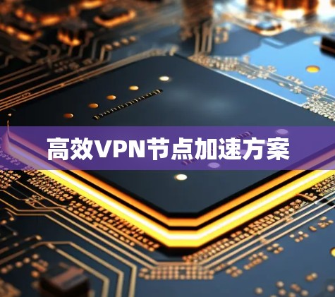 高效VPN节点加速方案 高效VPN节点加速方案