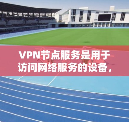 VPN节点服务是用于访问网络服务的设备,主要分为普通、企业级和家庭类型。其功能和支持各有不同,需综合考虑硬件、软件、协议和安全性等多方面因素。以下是详细分析 VPN节点服务是用于访问网络服务的设备,主要分为普通、企业级和家庭类型。其功能和支持各有不同,需综合考虑硬件、软件、协议和安全性等多方面因素。以下是详细分析