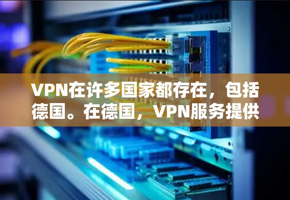 VPN在许多国家都存在,包括德国。在德国,VPN服务提供商和地区公司提供了各种VPN解决方案。以下是几个主要的VPN提供商和公司的信息 VPN在许多国家都存在,包括德国。在德国,VPN服务提供商和地区公司提供了各种VPN解决方案。以下是几个主要的VPN提供商和公司的信息
