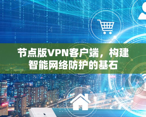 节点版VPN客户端,构建智能网络防护的基石 节点版VPN客户端,构建智能网络防护的基石