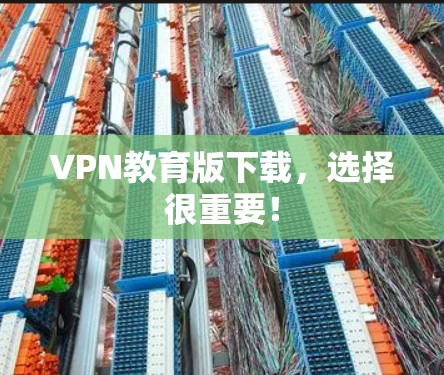 VPN教育版下载,选择很重要! VPN教育版下载,选择很重要!