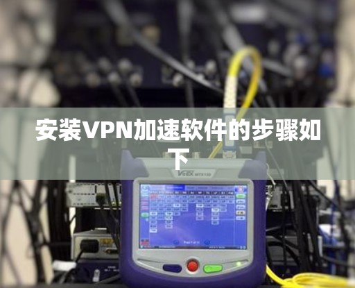 安装VPN加速软件的步骤如下 安装VPN加速软件的步骤如下