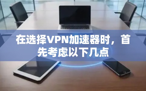 在选择<strong>VPN加速器</strong>时，首先考虑以下几点