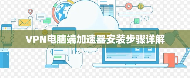 VPN电脑端加速器安装步骤详解