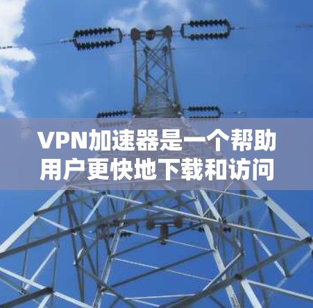 <strong>VPN加速器</strong>是一个帮助用户更快地下载和访问VPN内容的工具。以下是一些推荐的<strong>VPN加速器</strong>，包括免费的和付费的选项