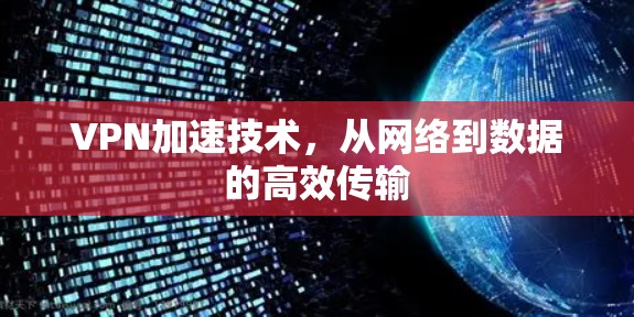 VPN加速技术,从网络到数据的高效传输 VPN加速技术,从网络到数据的高效传输