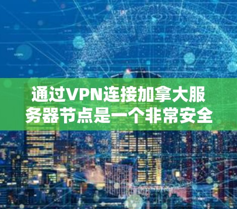 通过VPN连接加拿大服务器节点是一个非常安全和专业的操作,可以保护您免受网络攻击和数据泄露的风险。以下是逐步指南,帮助您完成任务 通过VPN连接加拿大服务器节点是一个非常安全和专业的操作,可以保护您免受网络攻击和数据泄露的风险。以下是逐步指南,帮助您完成任务