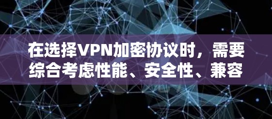 在选择VPN加密协议时,需要综合考虑性能、安全性、兼容性和配置等多个因素。以下是对VPN加密协议的全面分析和建议 在选择VPN加密协议时,需要综合考虑性能、安全性、兼容性和配置等多个因素。以下是对VPN加密协议的全面分析和建议