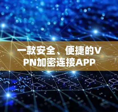 一款安全、便捷的VPN加密连接APP 一款安全、便捷的VPN加密连接APP