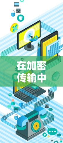 在加密传输中守护网络安全,如何用技术保护您的隐私与安全? 在加密传输中守护网络安全,如何用技术保护您的隐私与安全?