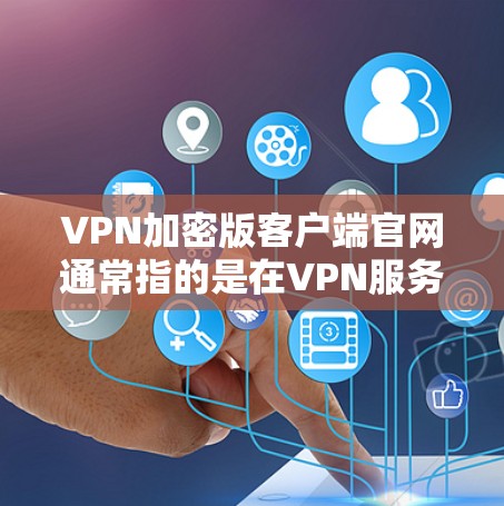 VPN加密版客户端官网通常指的是在VPN服务中安装的客户端应用程序,用于访问VPN网络。这些客户端通常提供了一个简单的界面,让用户能够轻松地连接到VPN服务,并进行数据传输 VPN加密版客户端官网通常指的是在VPN服务中安装的客户端应用程序,用于访问VPN网络。这些客户端通常提供了一个简单的界面,让用户能够轻松地连接到VPN服务,并进行数据传输