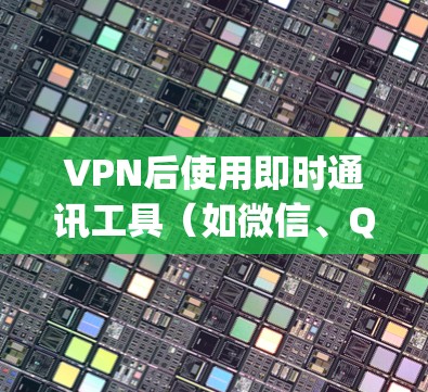 VPN后使用即时通讯工具（如微信、QQ、messaging 等）时，可以采取以下几种方法来加速通讯，提升体验