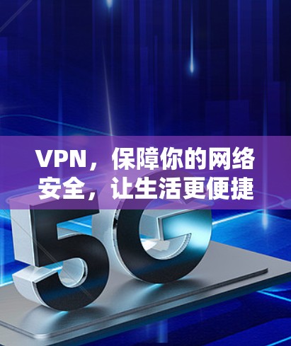 VPN,保障你的网络安全,让生活更便捷 VPN,保障你的网络安全,让生活更便捷