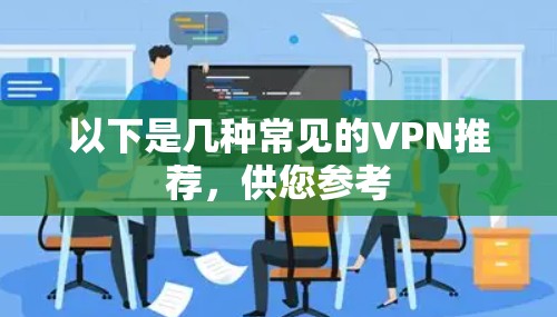 以下是几种常见的VPN推荐,供您参考 以下是几种常见的VPN推荐,供您参考