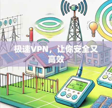 极速VPN,让你安全又高效 极速VPN,让你安全又高效