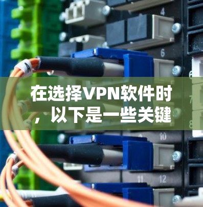 在选择VPN软件时,以下是一些关键因素的综合评估 在选择VPN软件时,以下是一些关键因素的综合评估