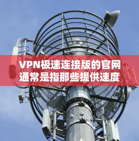 VPN极速连接版的官网通常是指那些提供速度快、功能强大的VPN服务的网站。以下是一些常见的VPN服务以及它们的官方网站 VPN极速连接版的官网通常是指那些提供速度快、功能强大的VPN服务的网站。以下是一些常见的VPN服务以及它们的官方网站