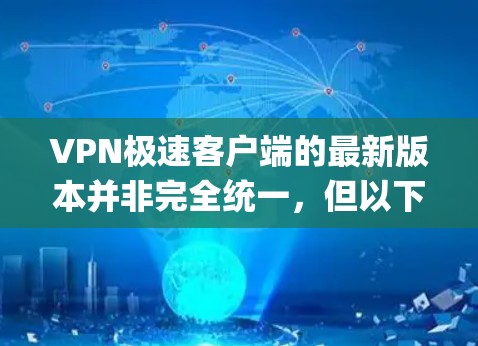 VPN极速客户端的最新版本并非完全统一,但以下是一些 popular VPN 软件的最新版本信息,供参考 VPN极速客户端的最新版本并非完全统一,但以下是一些 popular VPN 软件的最新版本信息,供参考