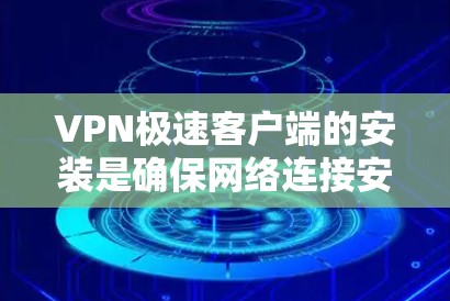 VPN极速客户端的安装是确保网络连接安全和高效的重要步骤。以下是如何安装VPN极速客户端的详细说明 VPN极速客户端的安装是确保网络连接安全和高效的重要步骤。以下是如何安装VPN极速客户端的详细说明